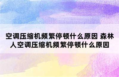 空调压缩机频繁停顿什么原因 森林人空调压缩机频繁停顿什么原因